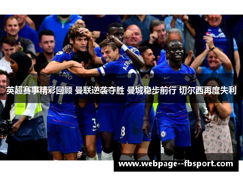 英超赛事精彩回顾 曼联逆袭夺胜 曼城稳步前行 切尔西再度失利 英超赛事精彩回顾 曼联逆袭夺胜 曼城稳步前行 切尔西再度失利