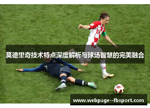 莫德里奇技术特点深度解析与球场智慧的完美融合
