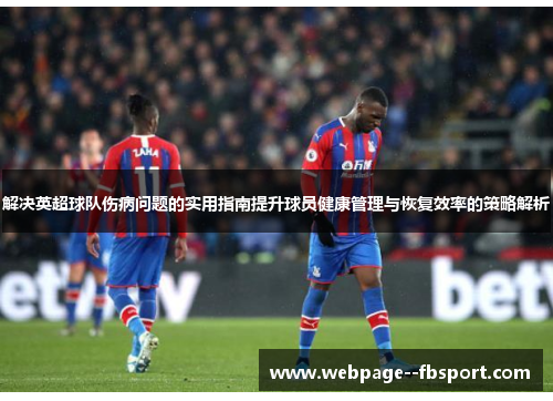 解决英超球队伤病问题的实用指南提升球员健康管理与恢复效率的策略解析