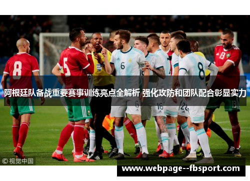 阿根廷队备战重要赛事训练亮点全解析 强化攻防和团队配合彰显实力