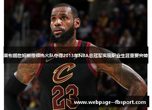 莱布朗詹姆斯带领热火队夺得2013年NBA总冠军实现职业生涯重要突破