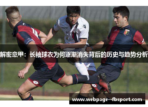 解密意甲:长袖球衣为何逐渐消失背后的历史与趋势分析 解密意甲:长袖球衣为何逐渐消失背后的历史与趋势分析
