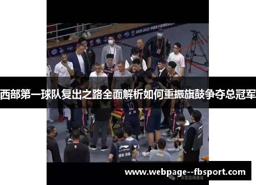 西部第一球队复出之路全面解析如何重振旗鼓争夺总冠军 西部第一球队复出之路全面解析如何重振旗鼓争夺总冠军