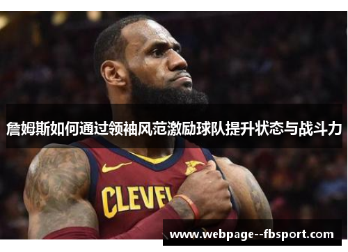 詹姆斯如何通过领袖风范激励球队提升状态与战斗力 詹姆斯如何通过领袖风范激励球队提升状态与战斗力