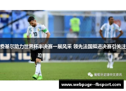 费基尔助力世界杯半决赛一展风采 领先法国挺进决赛引关注 费基尔助力世界杯半决赛一展风采 领先法国挺进决赛引关注