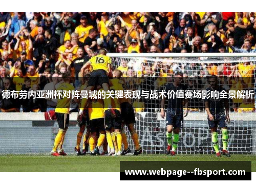 德布劳内亚洲杯对阵曼城的关键表现与战术价值赛场影响全景解析 德布劳内亚洲杯对阵曼城的关键表现与战术价值赛场影响全景解析