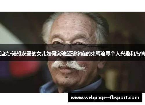 迪克·诺维茨基的女儿如何突破篮球家庭的束缚追寻个人兴趣和热情 迪克·诺维茨基的女儿如何突破篮球家庭的束缚追寻个人兴趣和热情