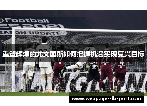 重塑辉煌的尤文图斯如何把握机遇实现复兴目标