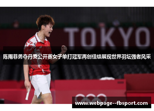 陈雨菲勇夺丹麦公开赛女子单打冠军再创佳绩展现世界羽坛强者风采 陈雨菲勇夺丹麦公开赛女子单打冠军再创佳绩展现世界羽坛强者风采