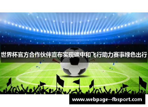 世界杯官方合作伙伴宣布实现碳中和飞行助力赛事绿色出行 世界杯官方合作伙伴宣布实现碳中和飞行助力赛事绿色出行