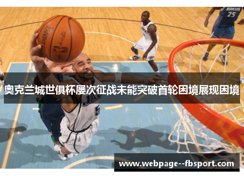 奥克兰城世俱杯屡次征战未能突破首轮困境展现困境