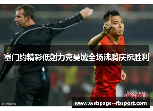 塞门约精彩低射力克曼城全场沸腾庆祝胜利 塞门约精彩低射力克曼城全场沸腾庆祝胜利