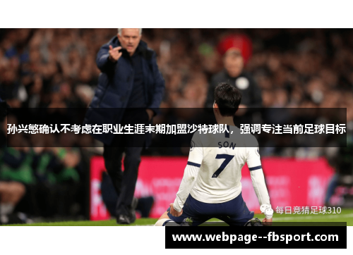 孙兴慜确认不考虑在职业生涯末期加盟沙特球队,强调专注当前足球目标 孙兴慜确认不考虑在职业生涯末期加盟沙特球队,强调专注当前足球目标
