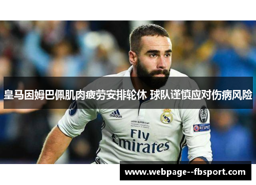皇马因姆巴佩肌肉疲劳安排轮休 球队谨慎应对伤病风险 皇马因姆巴佩肌肉疲劳安排轮休 球队谨慎应对伤病风险