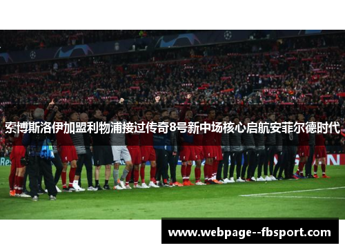 索博斯洛伊加盟利物浦接过传奇8号新中场核心启航安菲尔德时代