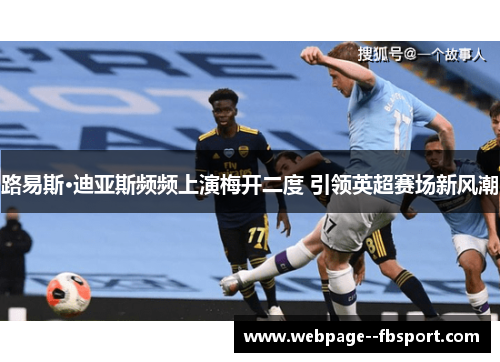 路易斯·迪亚斯频频上演梅开二度 引领英超赛场新风潮 路易斯·迪亚斯频频上演梅开二度 引领英超赛场新风潮