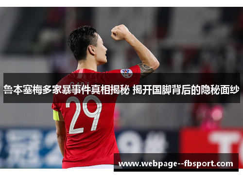 鲁本塞梅多家暴事件真相揭秘 揭开国脚背后的隐秘面纱