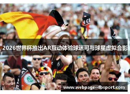 2026世界杯推出AR互动体验球迷可与球星虚拟合影