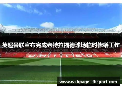 英超曼联宣布完成老特拉福德球场临时修缮工作 英超曼联宣布完成老特拉福德球场临时修缮工作