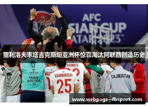 贾利洛夫率塔吉克斯坦亚洲杯惊喜淘汰阿联酋创造历史 贾利洛夫率塔吉克斯坦亚洲杯惊喜淘汰阿联酋创造历史